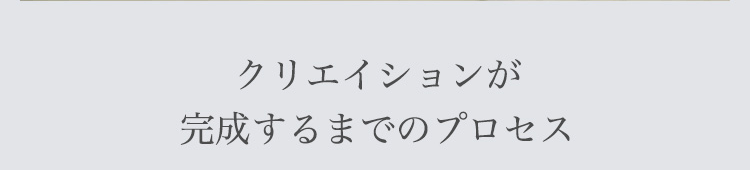 クリエイションが完成するまでのプロセス